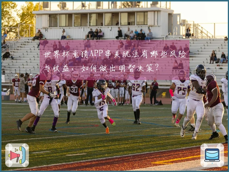 世界杯竞猜APP串关玩法有哪些风险与收益,如何做出明智决策?