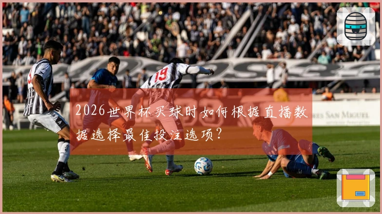 2026世界杯买球时如何根据直播数据选择最佳投注选项?
