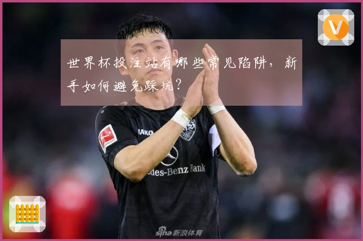 世界杯投注站有哪些常见陷阱，新手如何避免踩坑？