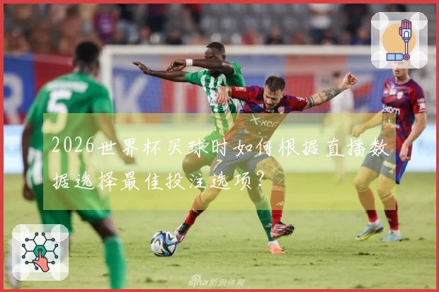 2026世界杯买球时如何根据直播数据选择最佳投注选项？