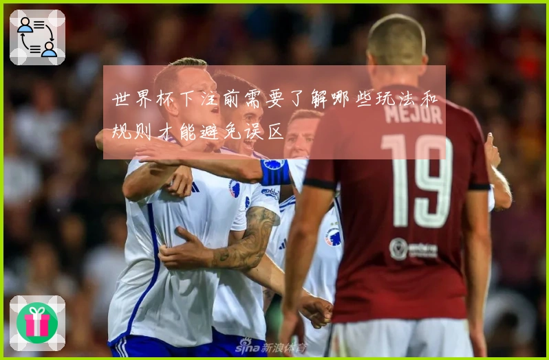 世界杯下注前需要了解哪些玩法和规则才能避免误区