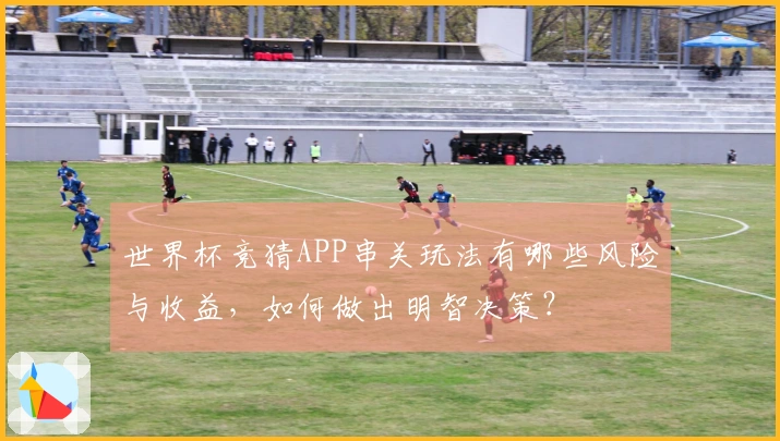 世界杯竞猜APP串关玩法有哪些风险与收益，如何做出明智决策？